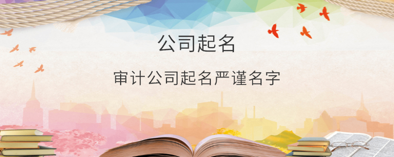 審計公司起名嚴(yán)謹(jǐn)名字