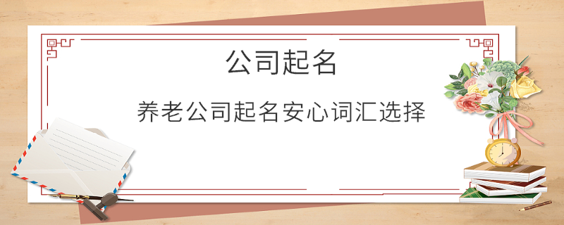 養(yǎng)老公司起名安心詞匯選擇