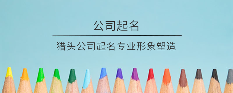 獵頭公司起名專業(yè)形象塑造