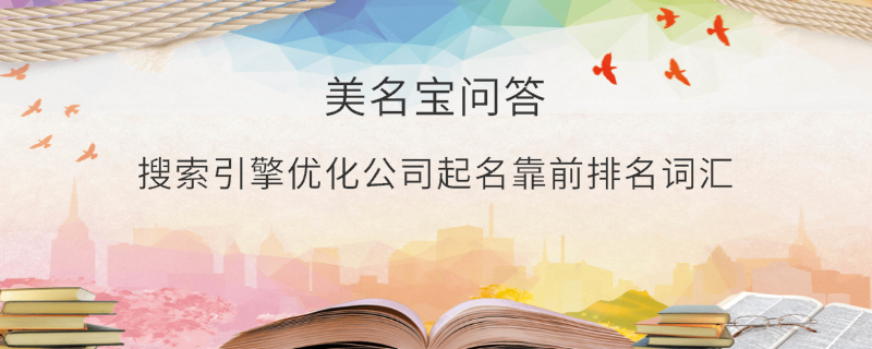 搜索引擎優(yōu)化公司起名靠前排名詞匯