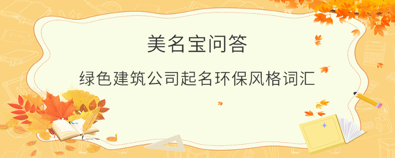 綠色建筑公司起名環(huán)保風(fēng)格詞匯
