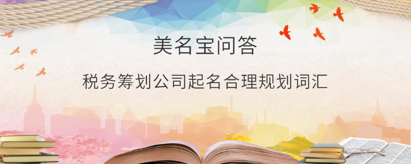 稅務籌劃公司起名合理規劃詞匯