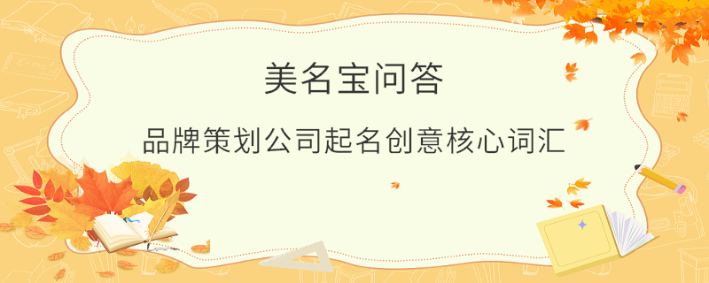 品牌策劃公司起名創(chuàng)意核心詞匯