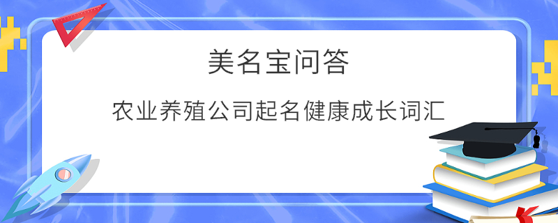 農(nóng)業(yè)養(yǎng)殖公司起名健康成長(zhǎng)詞匯