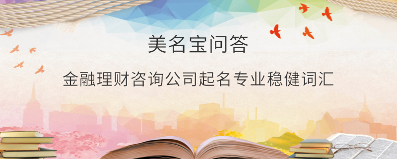 金融理財咨詢公司起名專業穩健詞匯