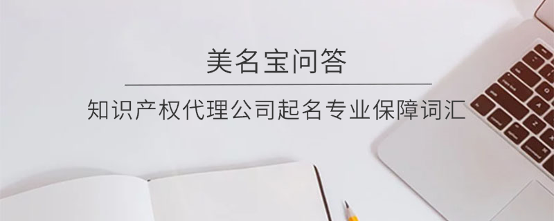 知識產權代理公司起名專業保障詞匯
