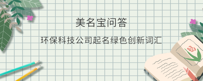 環(huán)保科技公司起名綠色創(chuàng)新詞匯