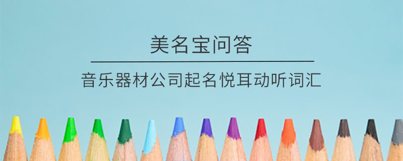 音樂(lè)器材公司起名悅耳動(dòng)聽(tīng)詞匯
