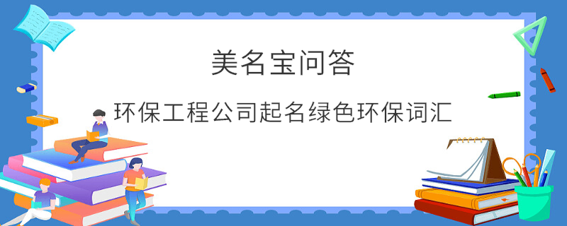 環(huán)保工程公司起名綠色環(huán)保詞匯