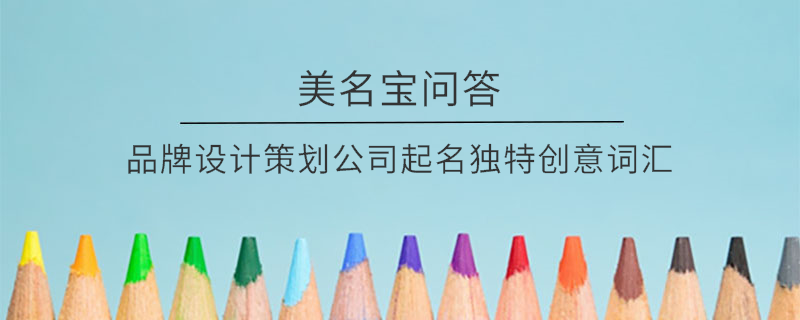 品牌設計策劃公司起名獨特創意詞匯