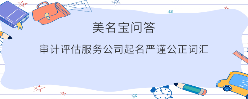 審計(jì)評(píng)估服務(wù)公司起名嚴(yán)謹(jǐn)公正詞匯