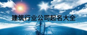 建筑行業(yè)公司起名大全