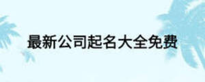 最新公司起名大全免費(fèi)
