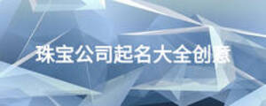 珠寶公司起名大全創(chuàng)意