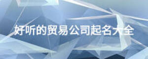 好聽的貿(mào)易公司起名大全