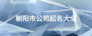 朝陽(yáng)市公司起名大全