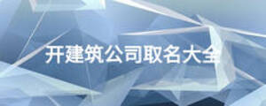開建筑公司取名大全