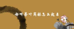 好聽茶葉商標(biāo)怎么起名