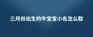 三月份出生的牛寶寶小名怎么取