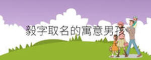 毅字取名的寓意男孩
