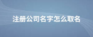 注冊(cè)公司名字怎么取名