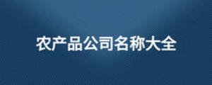農(nóng)產(chǎn)品公司名稱大全