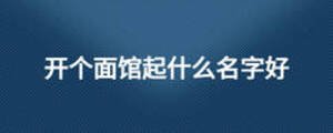 開(kāi)個(gè)面館起什么名字好