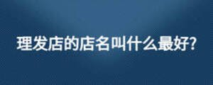 理發(fā)店的店名叫什么最好?