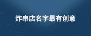 炸串店名字最有創(chuàng)意