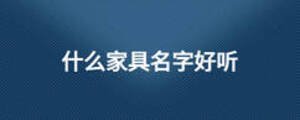 什么家具名字好聽(tīng)