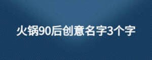 火鍋90后創(chuàng)意名字3個(gè)字