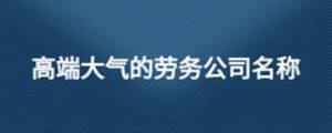 高端大氣的勞務(wù)公司名稱
