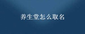 養(yǎng)生堂怎么取名