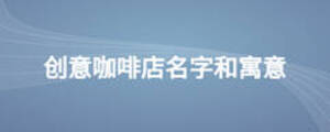 創(chuàng)意咖啡店名字和寓意