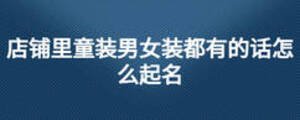 店鋪里童裝男女裝都有的話怎么起名