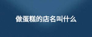 做蛋糕的店名叫什么