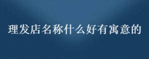 理發店名稱什么好有寓意的