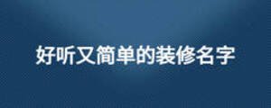 好聽又簡(jiǎn)單的裝修名字