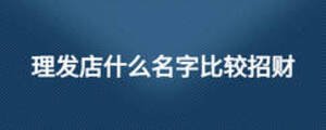 理發(fā)店什么名字比較招財