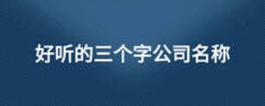 好聽(tīng)的三個(gè)字公司名稱