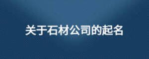關(guān)于石材公司的起名