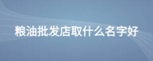 糧油批發店取什么名字好