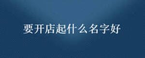 要開(kāi)店起什么名字好