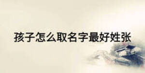 孩子怎么取名字最好姓張