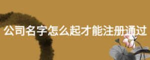 公司名字怎么起才能注冊(cè)通過(guò)