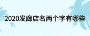 2020發(fā)廊店名兩個字有哪些