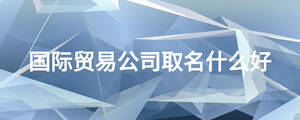 國際貿易公司取名什么好