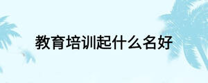 教育培訓起什么名好