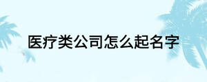 醫(yī)療類公司怎么起名字