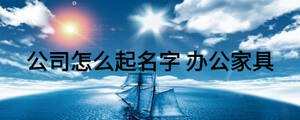 公司怎么起名字 辦公家具